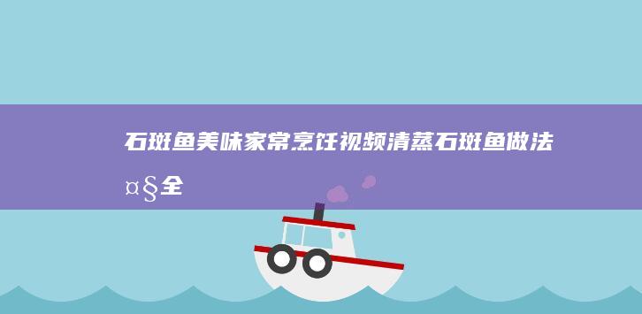 石斑鱼美味家常烹饪视频：清蒸石斑鱼做法大全